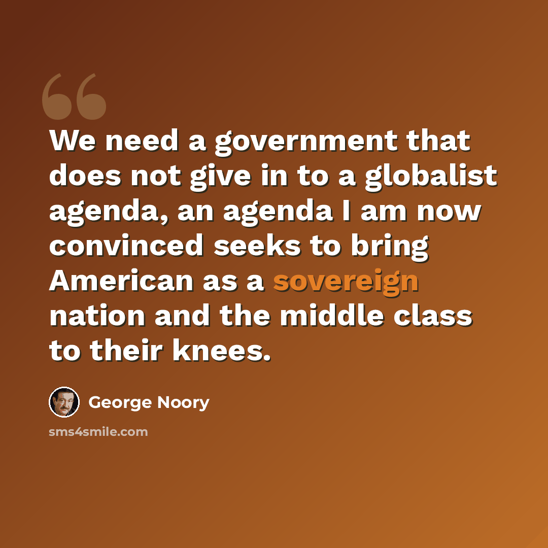 “We need a government that does not give in to a globalist agenda, an agenda I am now convinced seeks to bring American as a sovereign nation and the middle class to their knees.” quote by George Noory