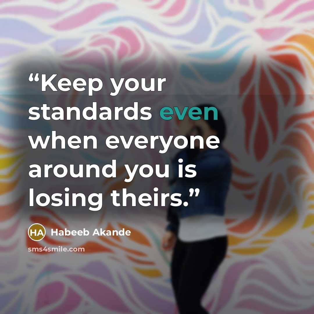 “Keep your standards even when everyone around you is losing theirs.” quote by Habeeb Akande