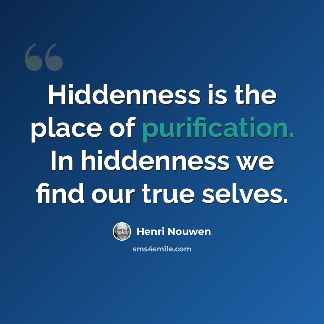 “Hiddenness is the place of purification. In hiddenness we find our true selves.” quote by Henri Nouwen