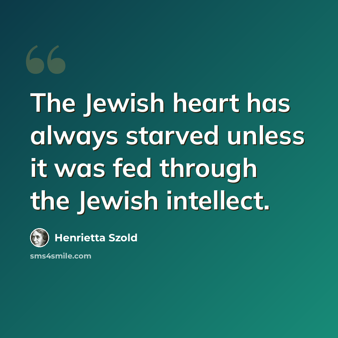 “The Jewish heart has always starved unless it was fed through the Jewish intellect.” quote by Henrietta Szold