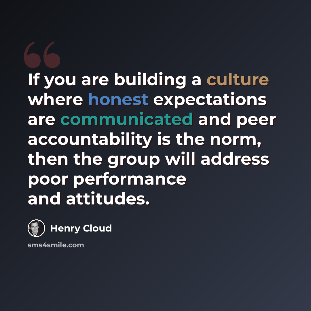 “If you are building a culture where honest expectations are communicated and peer accountability is the norm, then the group will address poor performance and attitudes.” quote by Henry Cloud