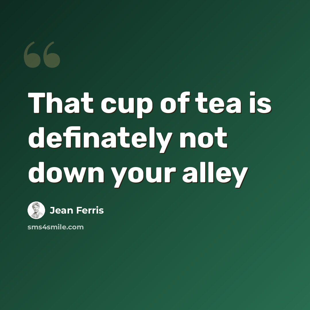 “That cup of tea is definately not down your alley” quote by Jean Ferris