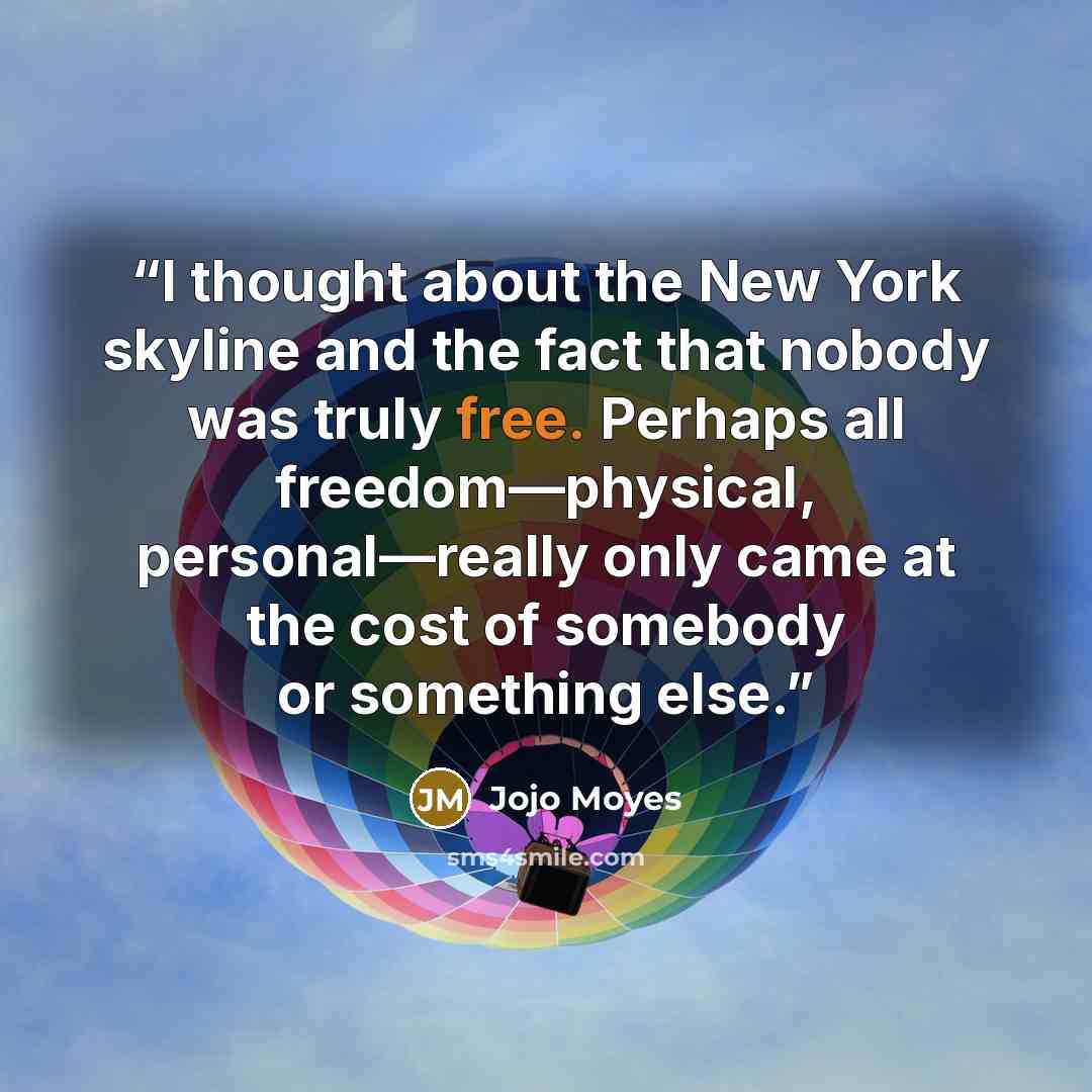 “I thought about the New York skyline and the fact that nobody was truly free. Perhaps all freedom—physical, personal—really only came at the cost of somebody or something else.” quote by Jojo Moyes