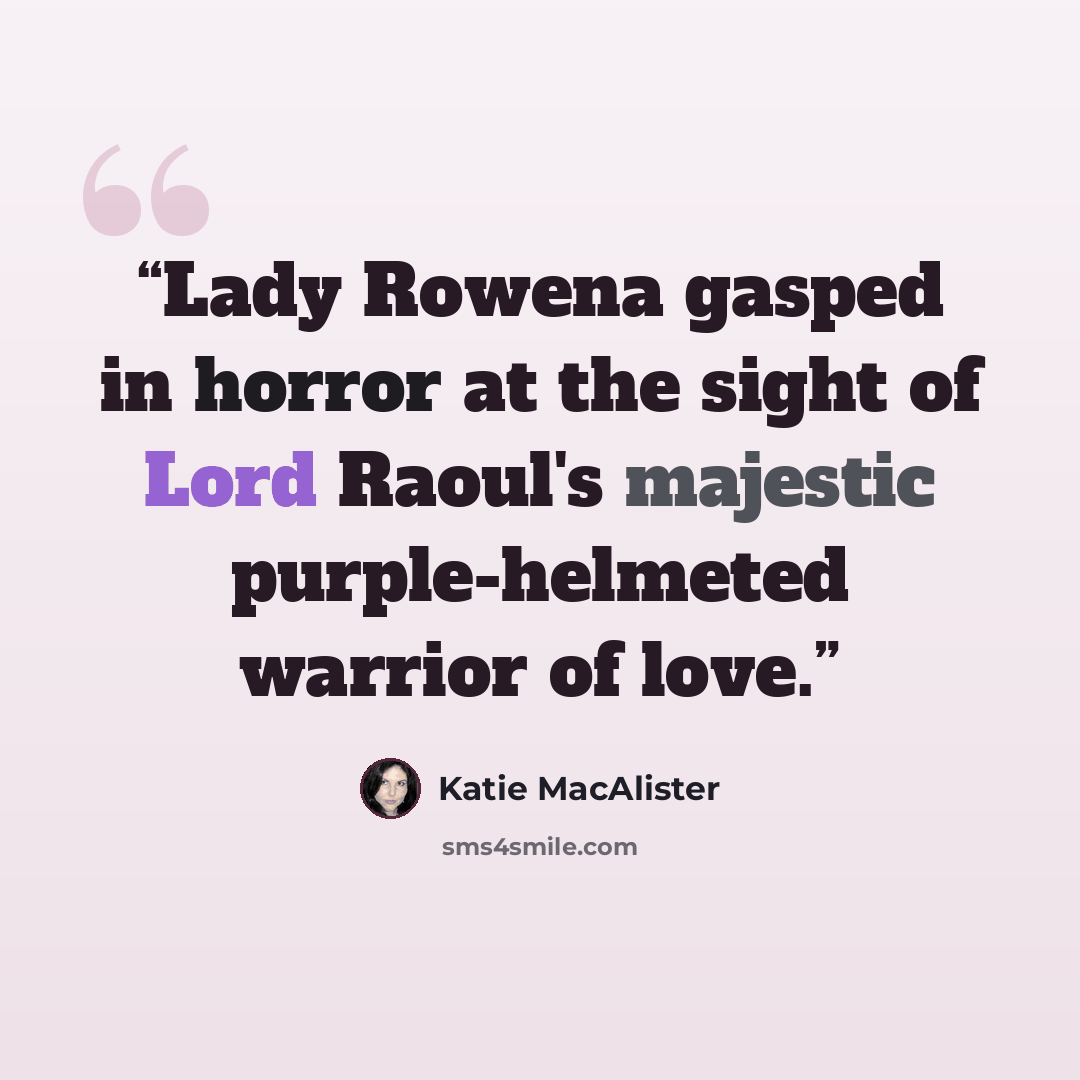 “Lady Rowena gasped in horror at the sight of Lord Raoul's majestic purple-helmeted warrior of love.” quote by Katie MacAlister