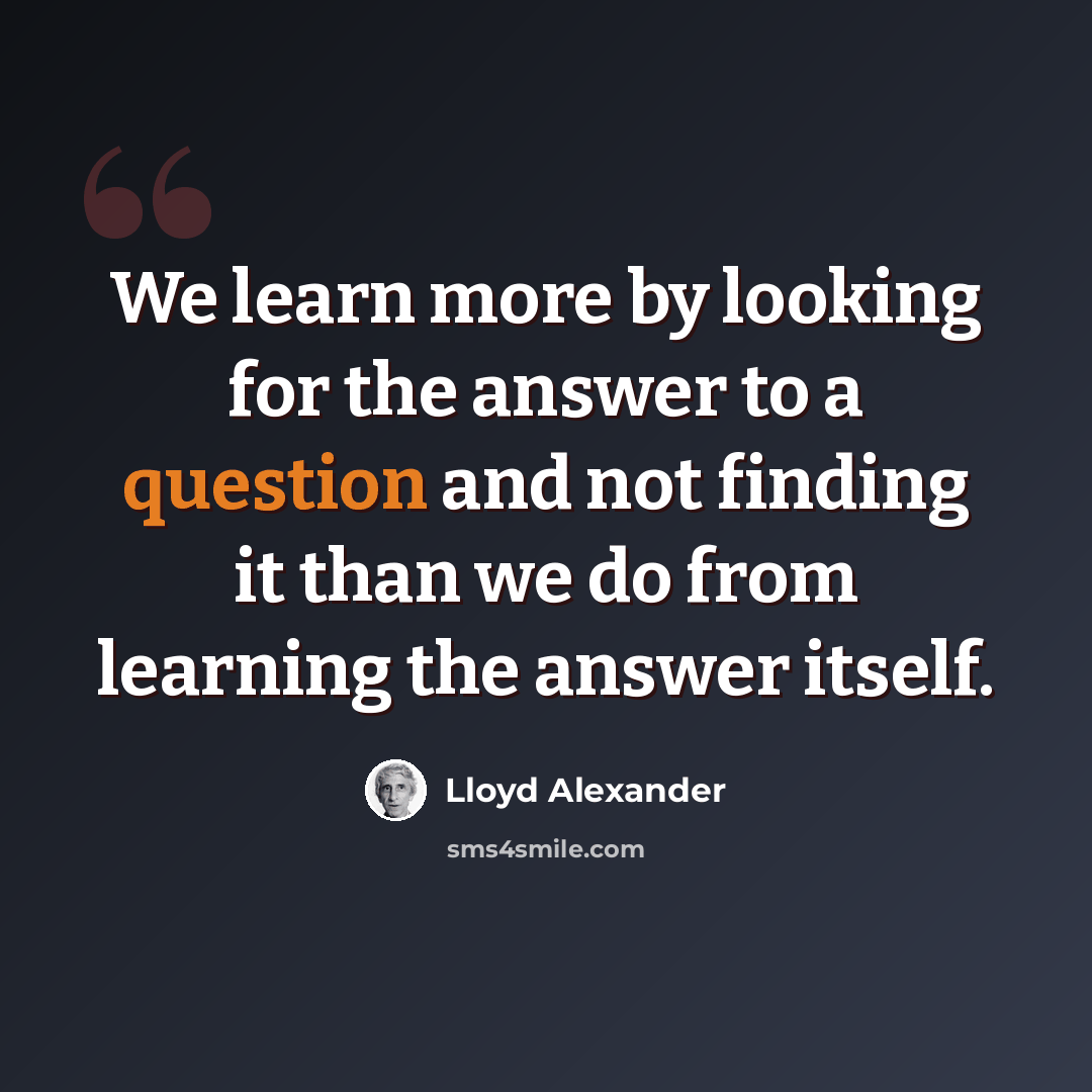 “We learn more by looking for the answer to a question and not finding it than we do from learning the answer itself.” quote by Lloyd Alexander
