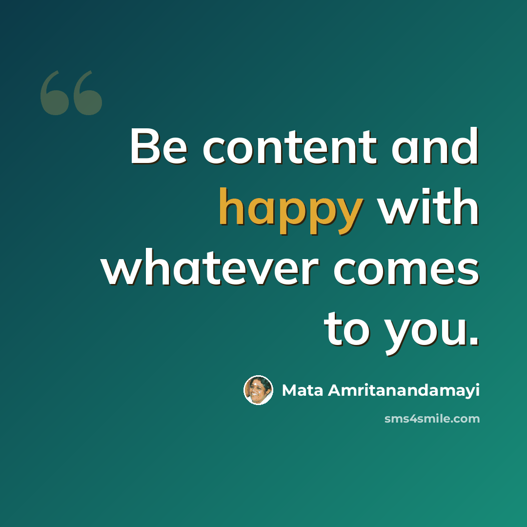 “Be content and happy with whatever comes to you.” quote by Mata Amritanandamayi