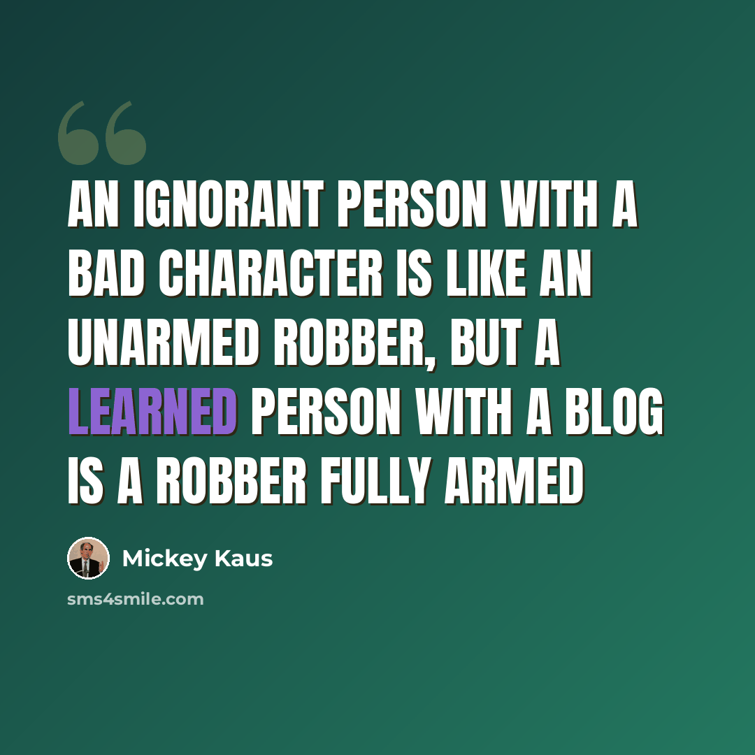 “An ignorant person with a bad character is like an unarmed robber, but a learned person with a blog is a robber fully armed” quote by Mickey Kaus