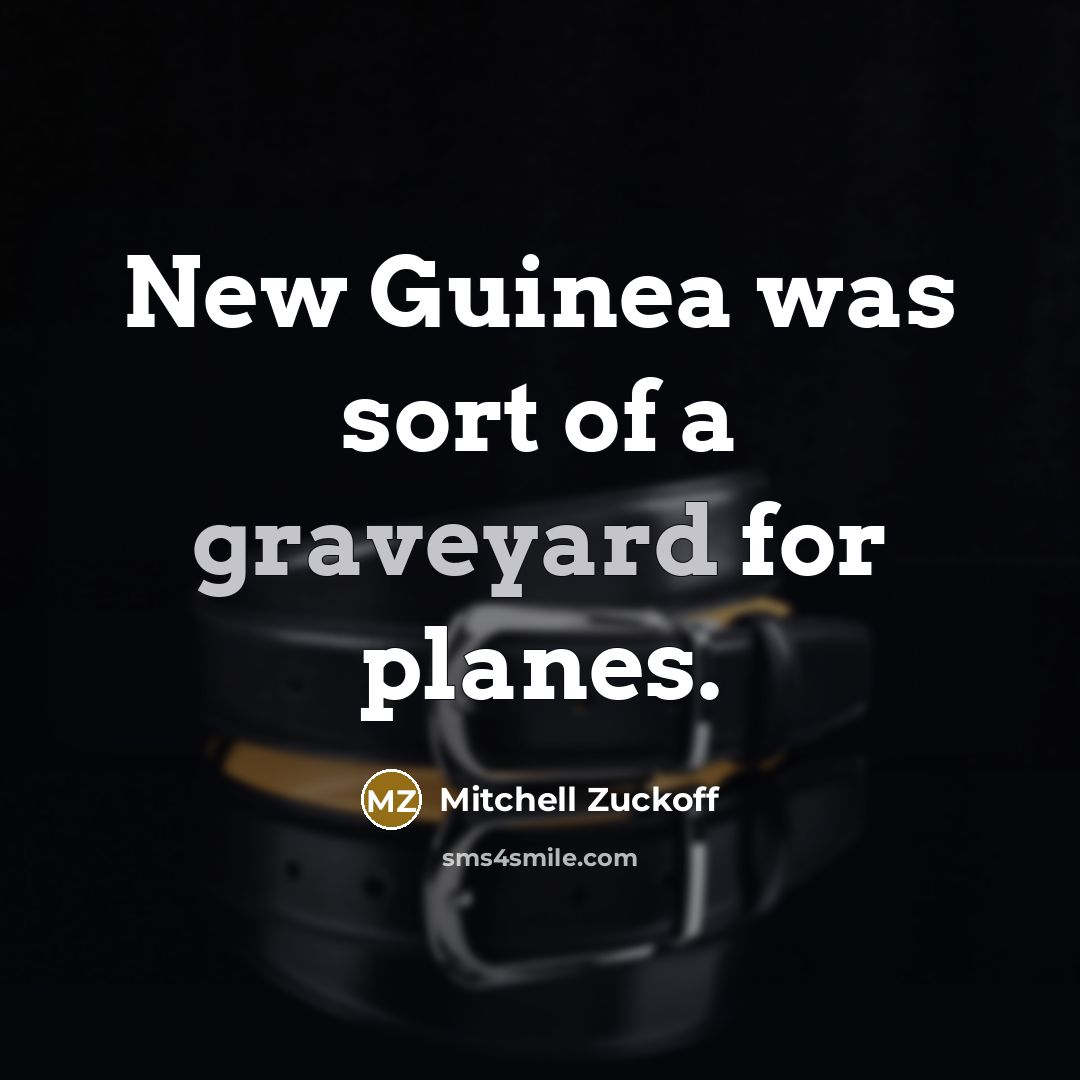 “New Guinea was sort of a graveyard for planes.” quote by Mitchell Zuckoff
