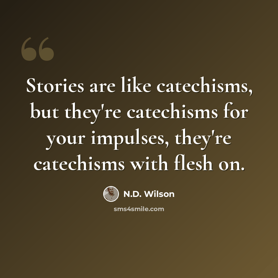 “Stories are like catechisms, but they're catechisms for your impulses, they're catechisms with flesh on.” quote by N.D. Wilson