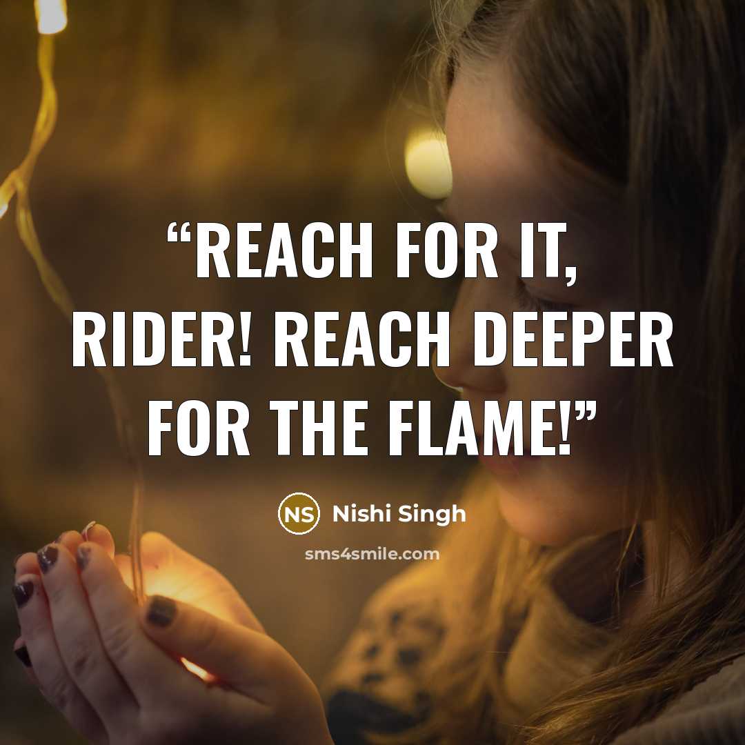 “Reach for it, Rider! Reach deeper for the Flame!” quote by Nishi Singh