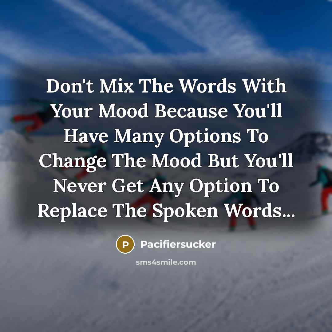 “Don't Mix The Words With Your Mood Because You'll Have Many Options To Change The Mood But You'll Never Get Any Option To Replace The Spoken Words...” quote by Pacifiersucker