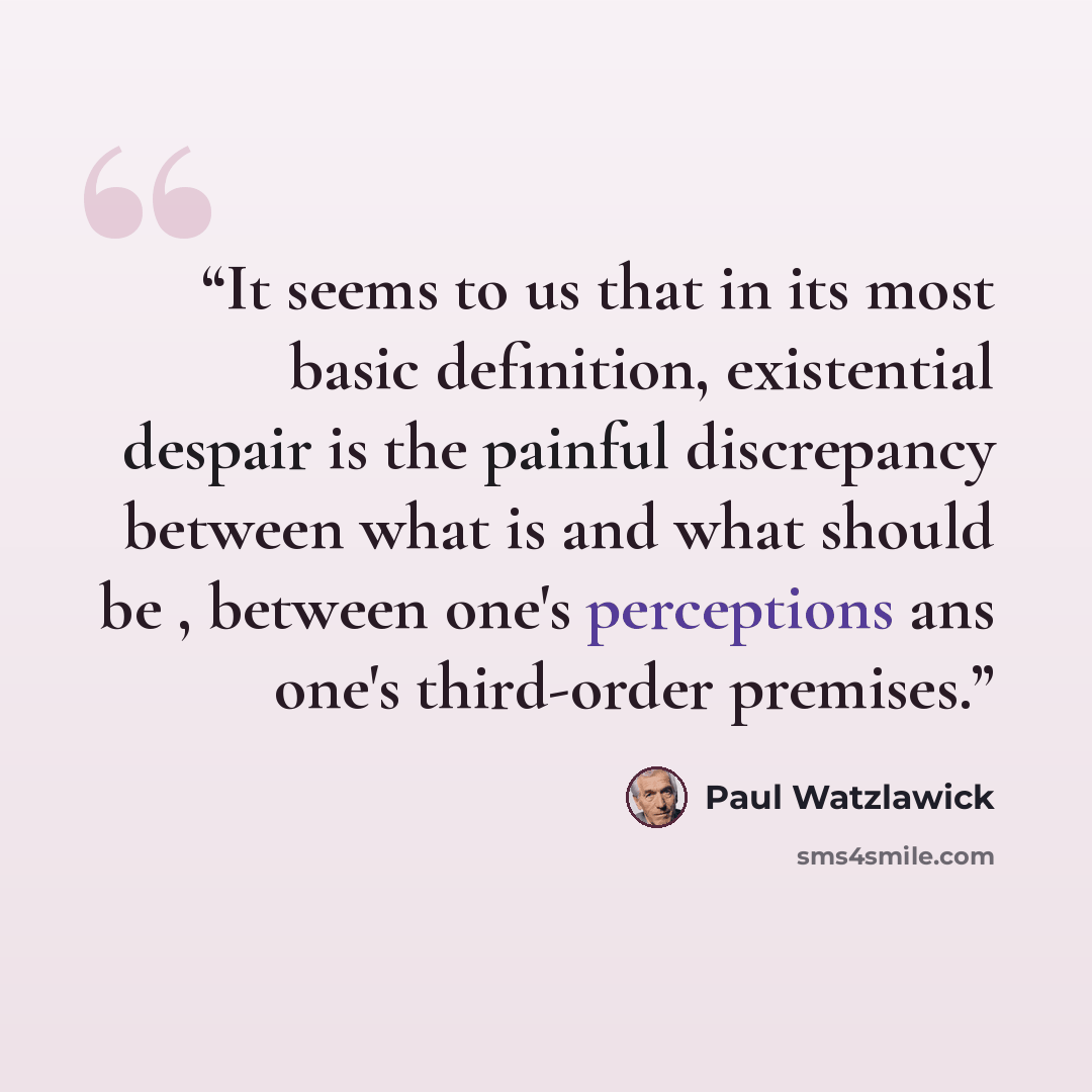 “It seems to us that in its most basic definition, existential despair is the painful discrepancy between what is and what should be , between one's perceptions ans one's third-order premises.” quote by Paul Watzlawick