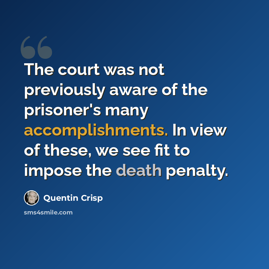 “The court was not previously aware of the prisoner's many accomplishments. In view of these, we see fit to impose the death penalty.” quote by Quentin Crisp