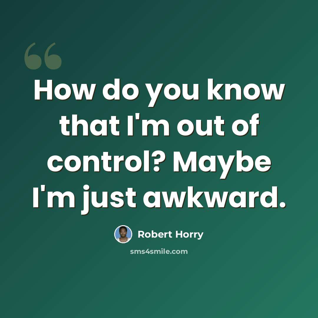 “How do you know that I'm out of control? Maybe I'm just awkward.” quote by Robert Horry