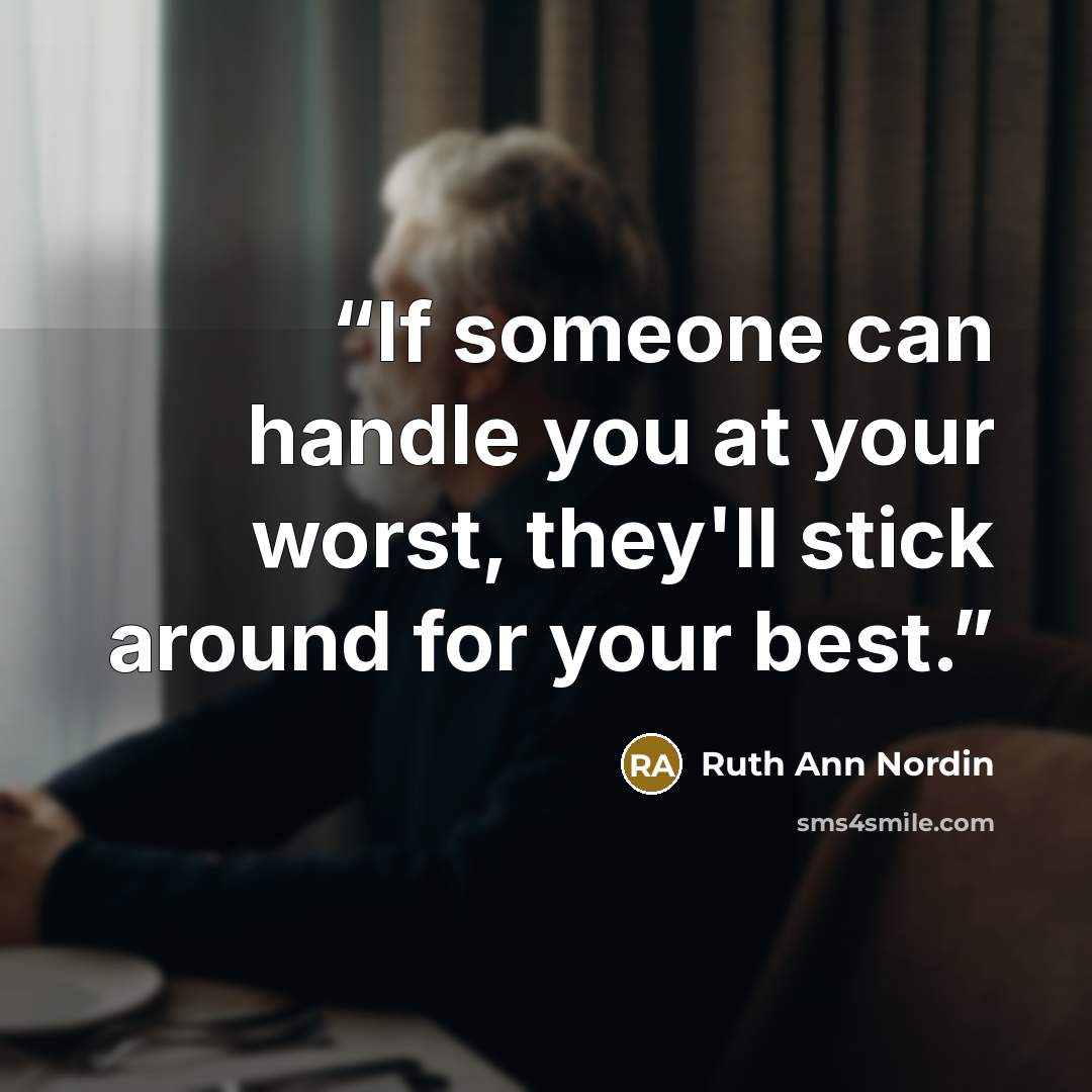 “If someone can handle you at your worst, they'll stick around for your best.” quote by Ruth Ann Nordin