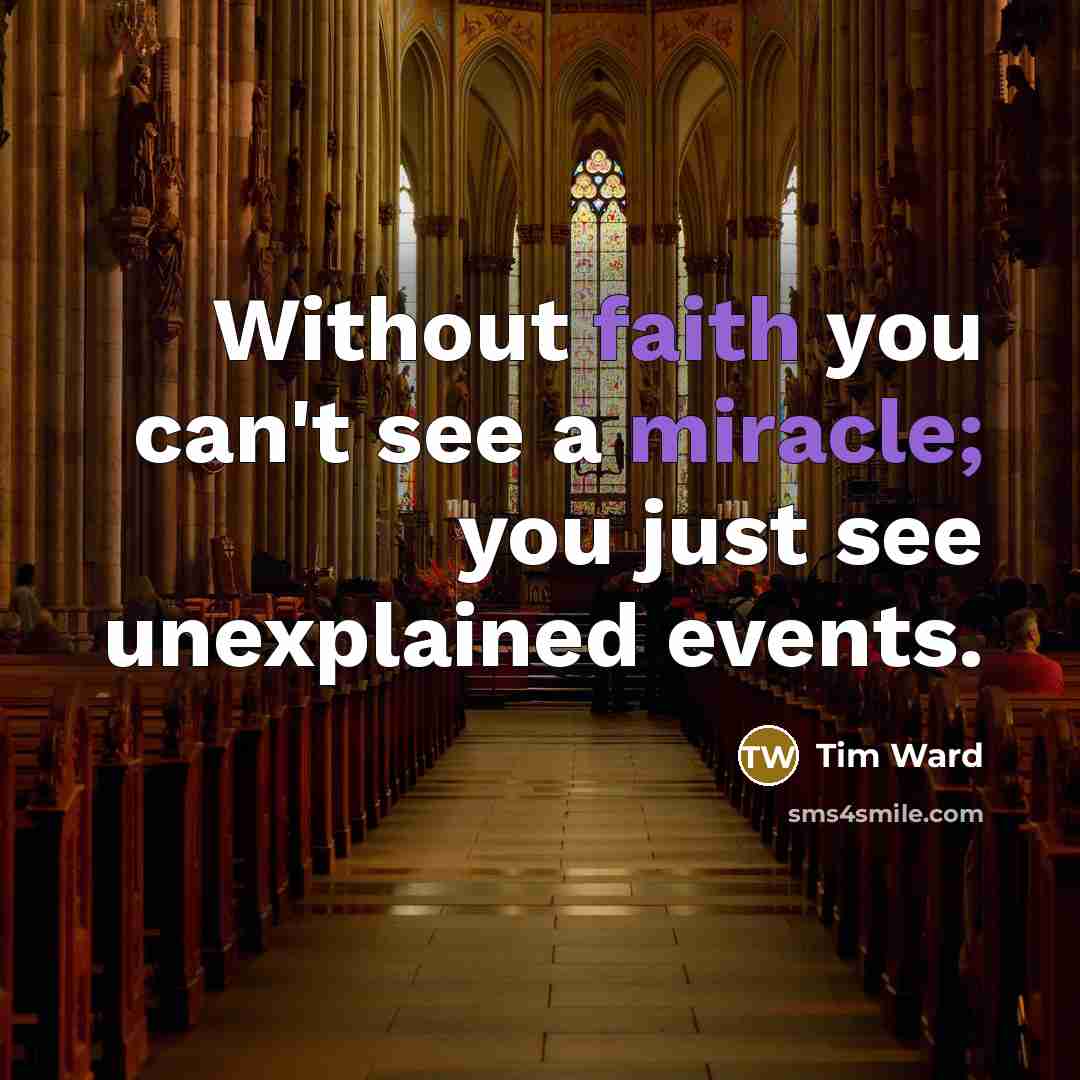 “Without faith you can't see a miracle; you just see unexplained events.” quote by Tim Ward