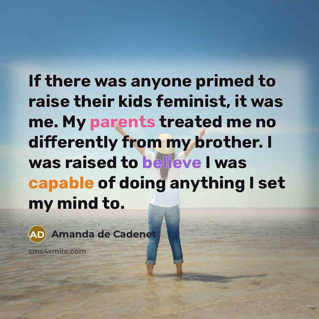 “If there was anyone primed to raise their kids feminist, it was me. My parents treated me no differently from my brother. I was raised to believe I was capable of doing anything I set my mind to.” quote by Amanda de Cadenet