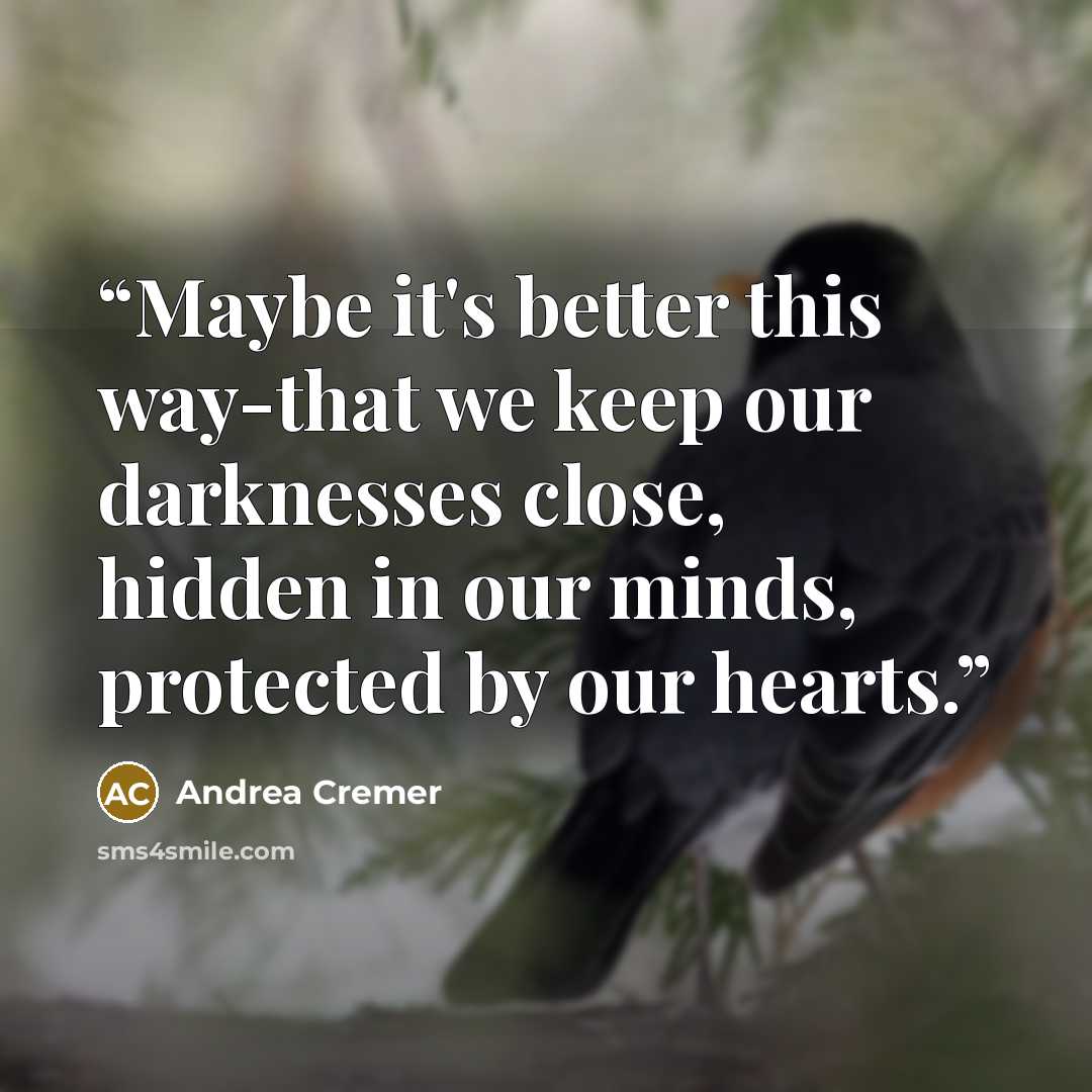 “Maybe it's better this way-that we keep our darknesses close, hidden in our minds, protected by our hearts.” quote by Andrea Cremer