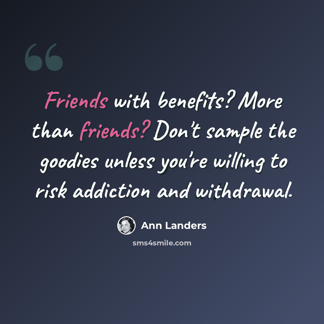 “Friends with benefits? More than friends? Don't sample the goodies unless you're willing to risk addiction and withdrawal.” quote by Ann Landers