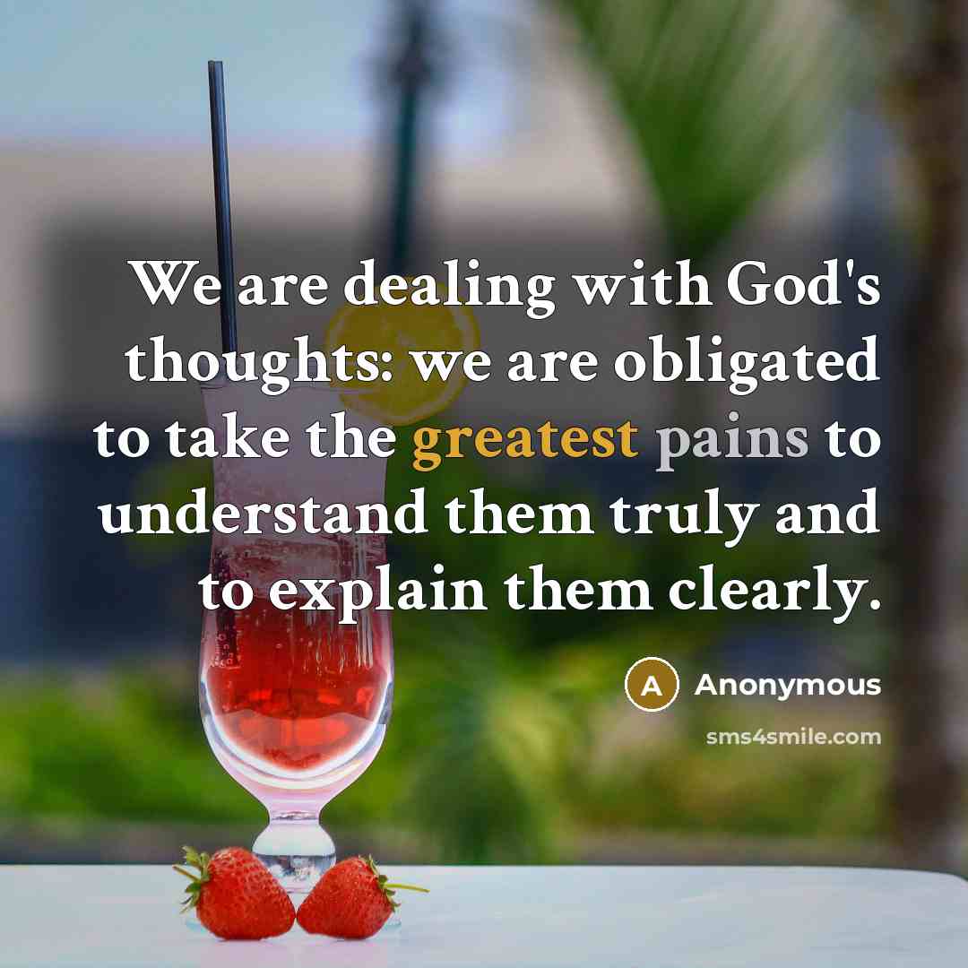 “We are dealing with God's thoughts: we are obligated to take the greatest pains to understand them truly and to explain them clearly.” quote by Anonymous