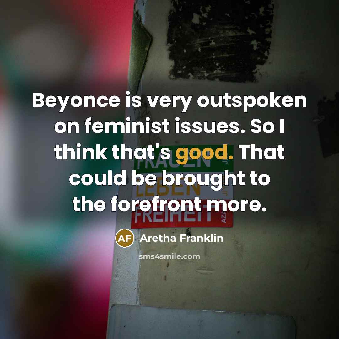 “Beyonce is very outspoken on feminist issues. So I think that's good. That could be brought to the forefront more.” quote by Aretha Franklin