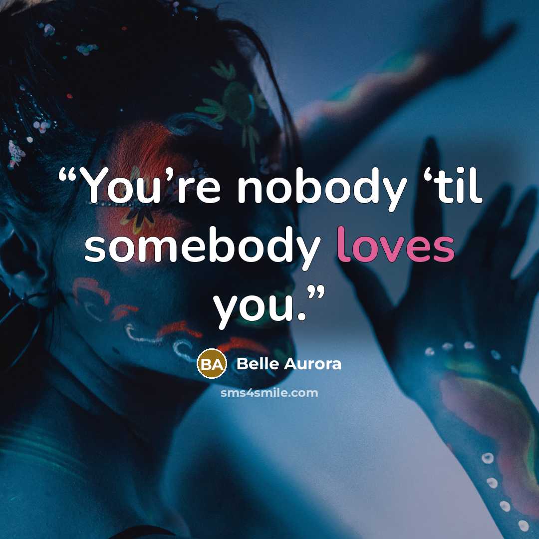 “You’re nobody ‘til somebody loves you.” quote by Belle Aurora