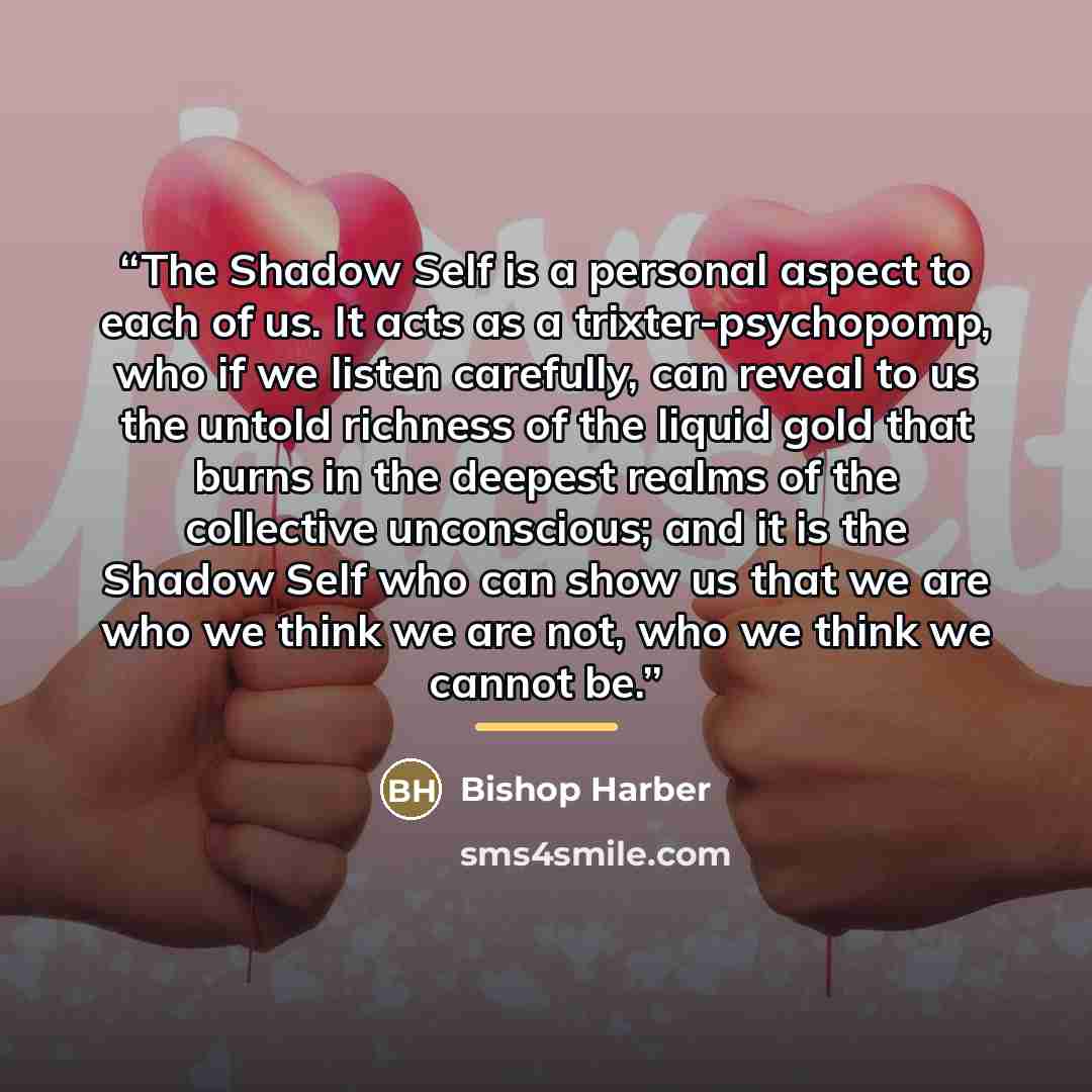 “The Shadow Self is a personal aspect to each of us. It acts as a trixter-psychopomp, who if we listen carefully, can reveal to us the untold richness of the liquid gold that burns in the deepest realms of the collective unconscious; and it is the Shadow Self who can show us that we are who we…” quote by Bishop Harber