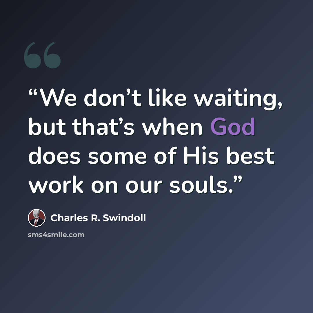 “We don’t like waiting, but that’s when God does some of His best work on our souls.” quote by Charles R. Swindoll