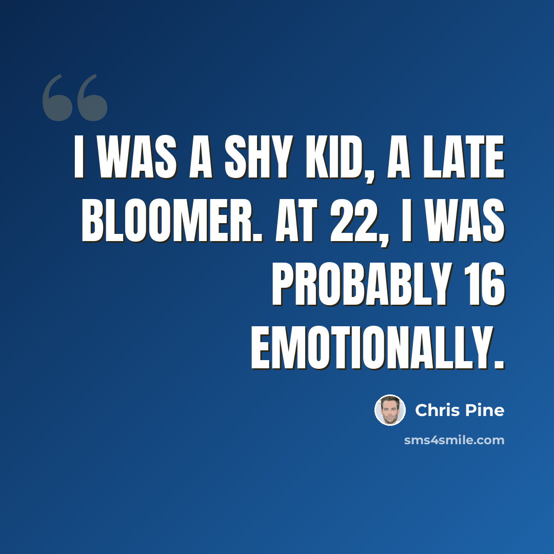 “I was a shy kid, a late bloomer. At 22, I was probably 16 emotionally.” quote by Chris Pine