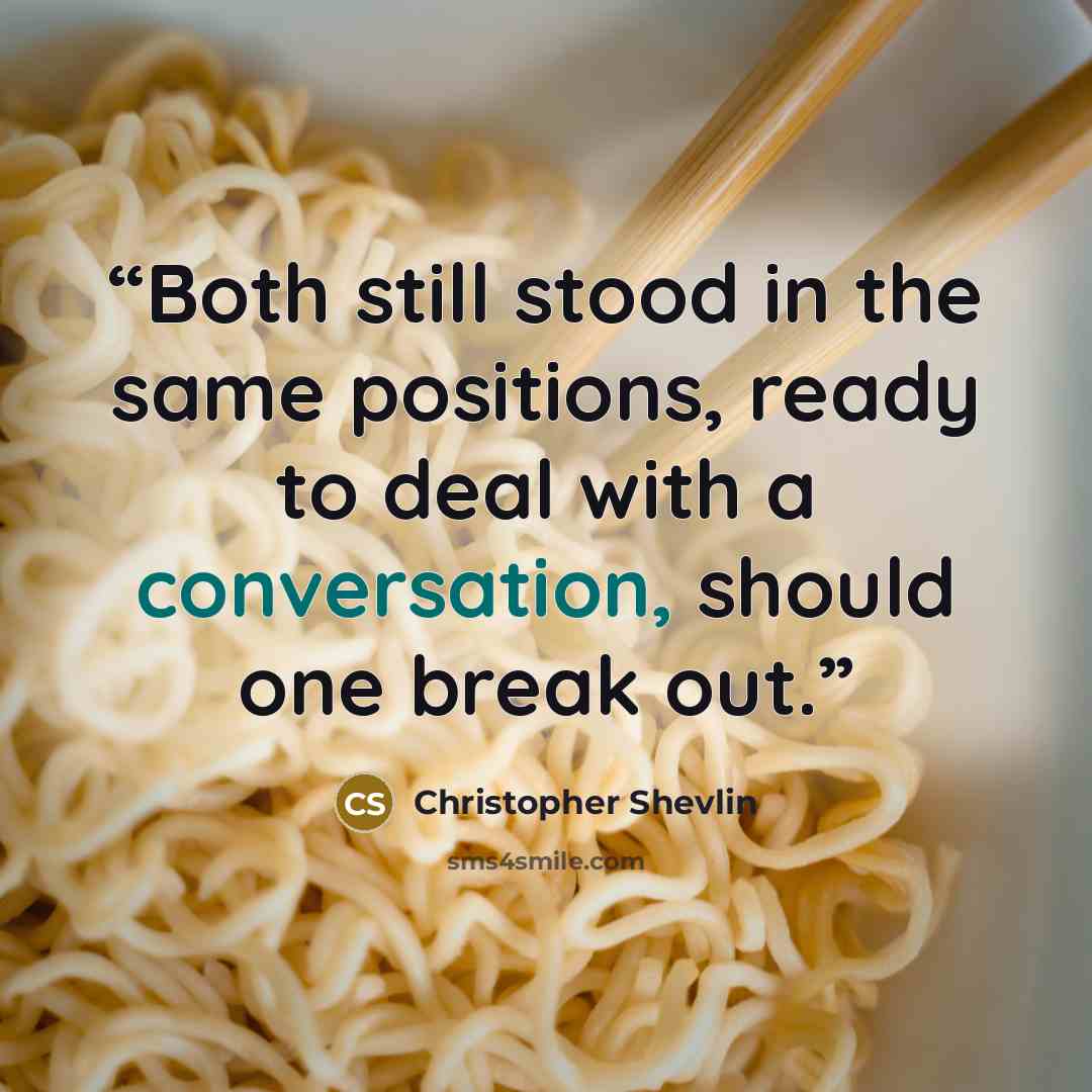 “Both still stood in the same positions, ready to deal with a conversation, should one break out.” quote by Christopher Shevlin