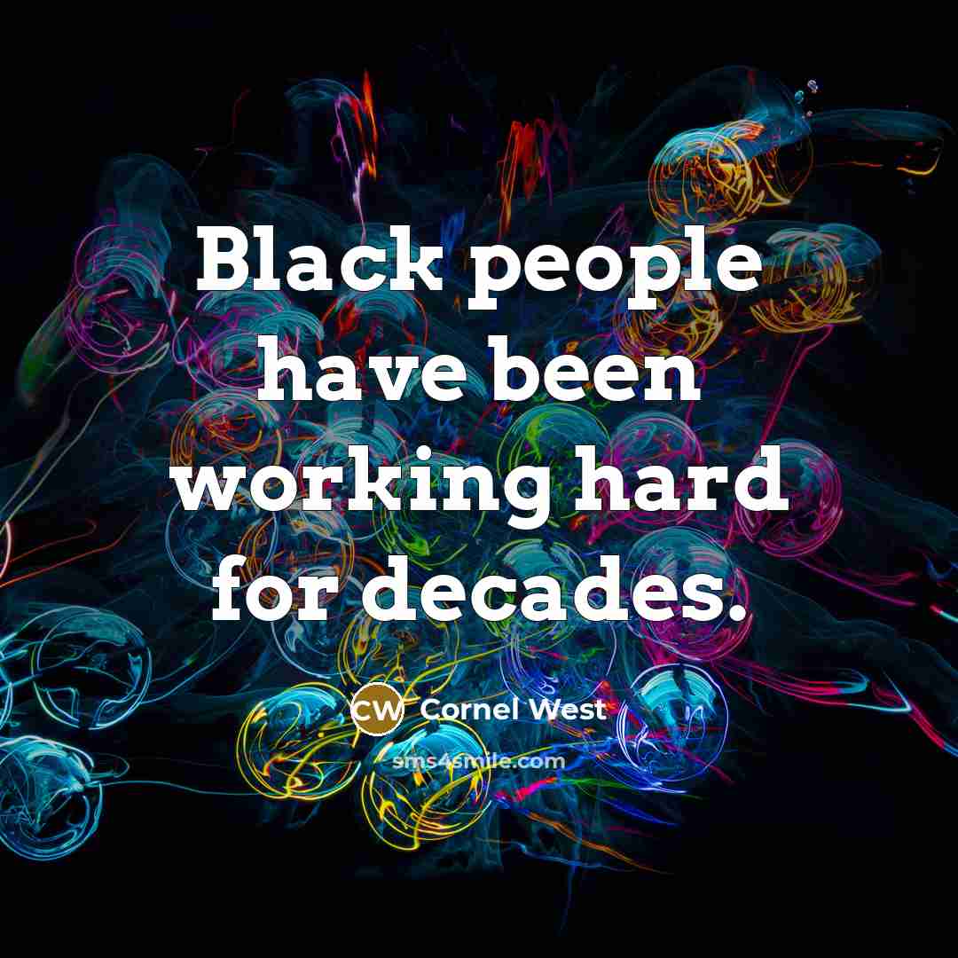 “Black people have been working hard for decades.” quote by Cornel West