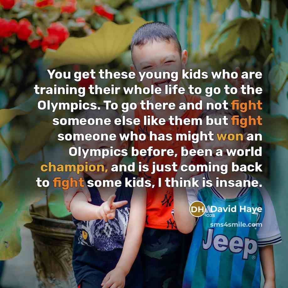 “You get these young kids who are training their whole life to go to the Olympics. To go there and not fight someone else like them but fight someone who has might won an Olympics before, been a world champion, and is just coming back to fight some kids, I think is insane.” quote by David Haye