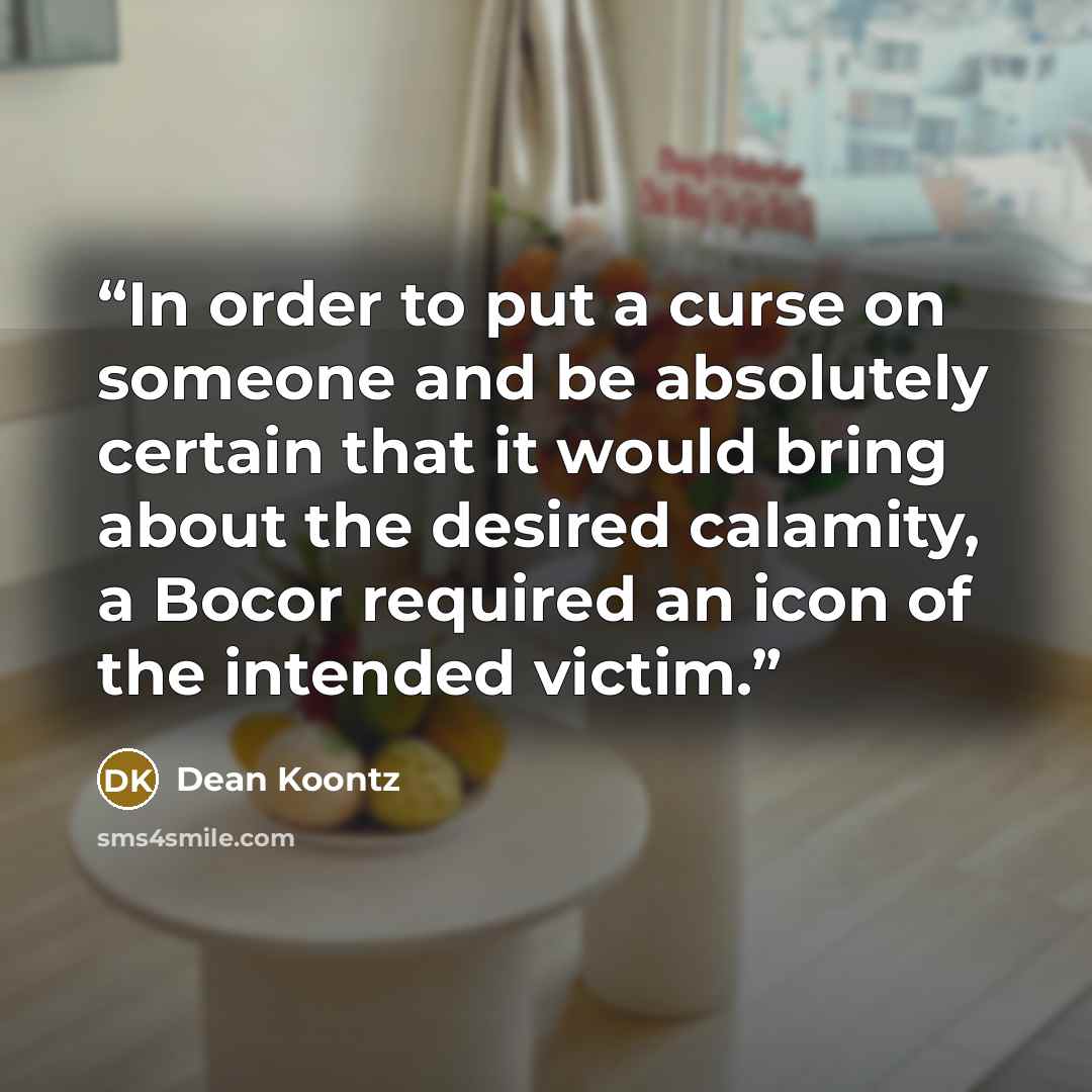 “In order to put a curse on someone and be absolutely certain that it would bring about the desired calamity, a Bocor required an icon of the intended victim.” quote by Dean Koontz