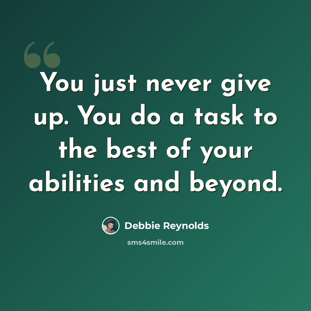 “You just never give up. You do a task to the best of your abilities and beyond.” quote by Debbie Reynolds