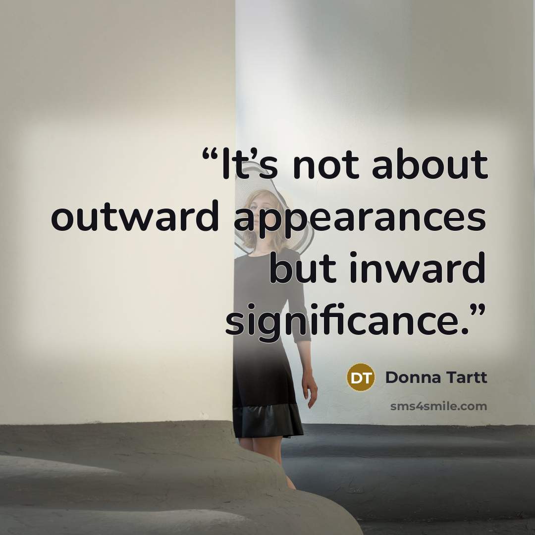 “It’s not about outward appearances but inward significance.” quote by Donna Tartt