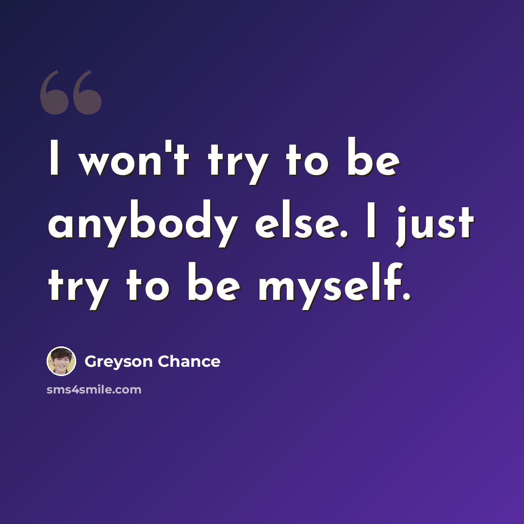 “I won't try to be anybody else. I just try to be myself.” quote by Greyson Chance