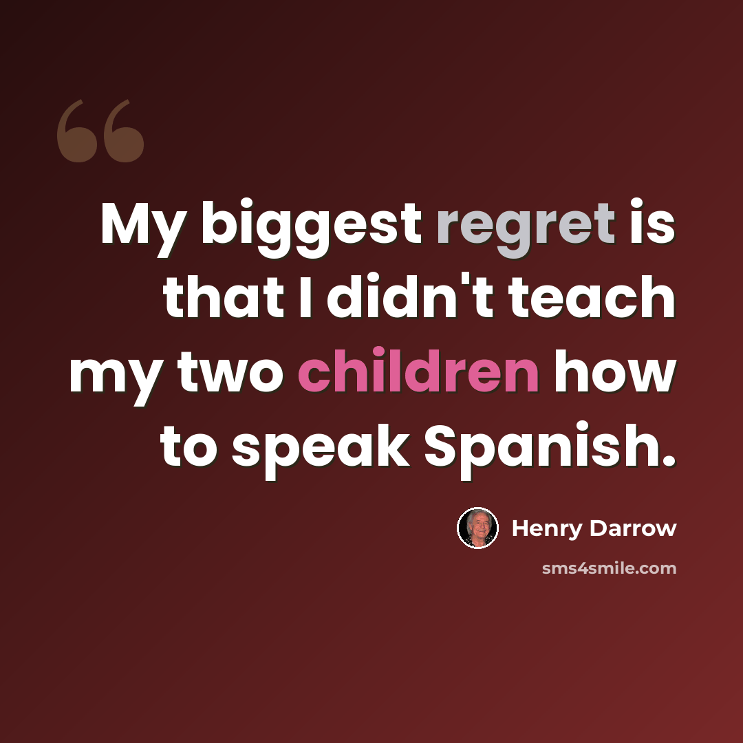 “My biggest regret is that I didn't teach my two children how to speak Spanish.” quote by Henry Darrow