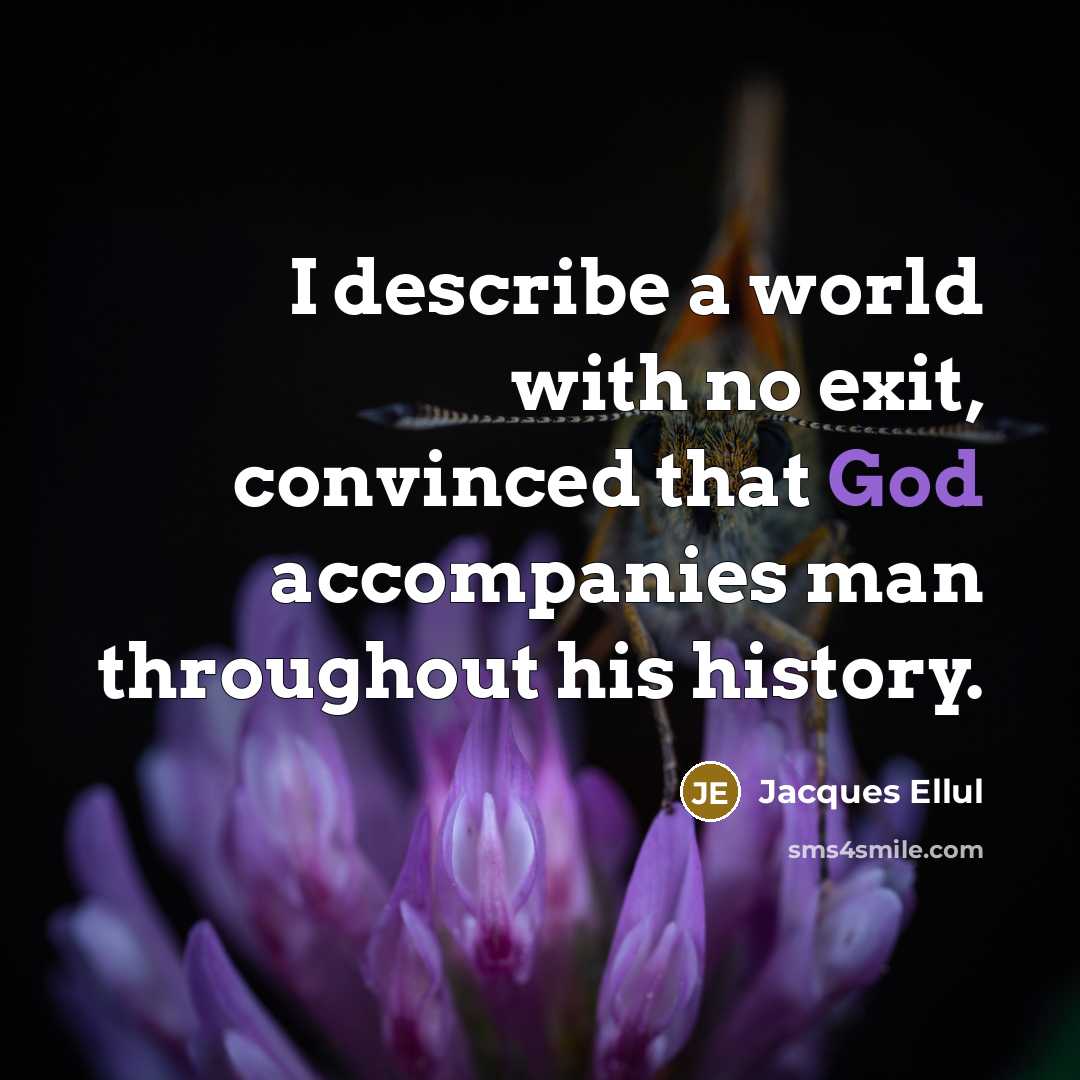 “I describe a world with no exit, convinced that God accompanies man throughout his history.” quote by Jacques Ellul