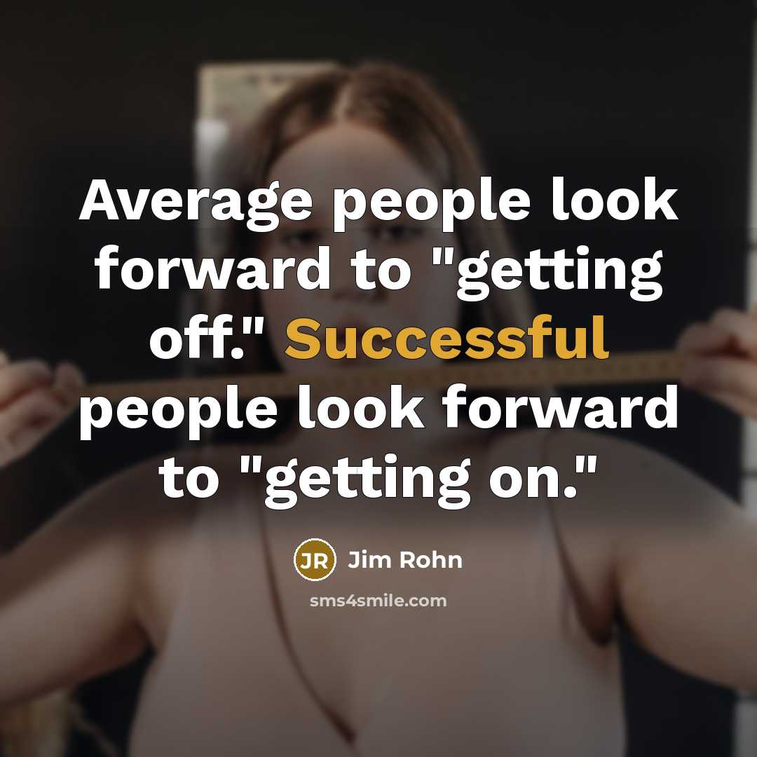 “Average people look forward to "getting off." Successful people look forward to "getting on."” quote by Jim Rohn