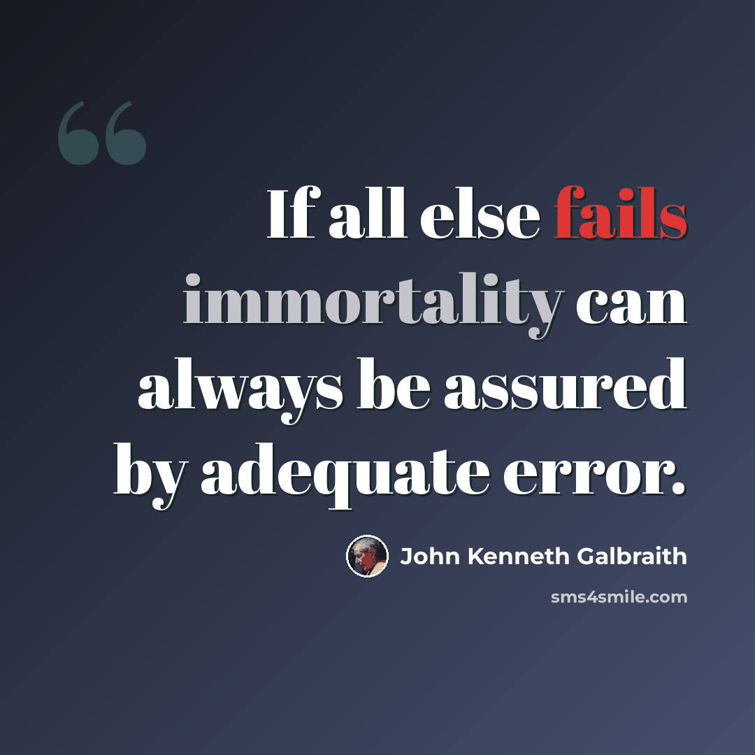 “If all else fails immortality can always be assured by adequate error.” quote by John Kenneth Galbraith