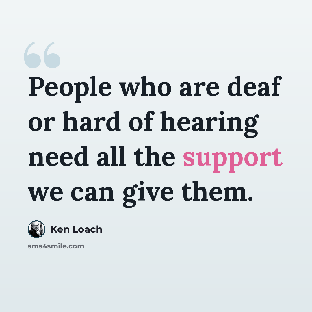 “People who are deaf or hard of hearing need all the support we can give them.” quote by Ken Loach