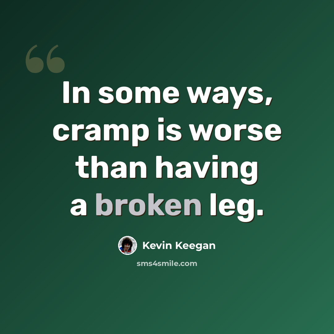 “In some ways, cramp is worse than having a broken leg.” quote by Kevin Keegan