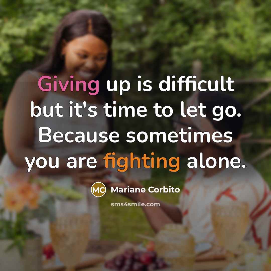“Giving up is difficult but it's time to let go. Because sometimes you are fighting alone.” quote by Mariane Corbito