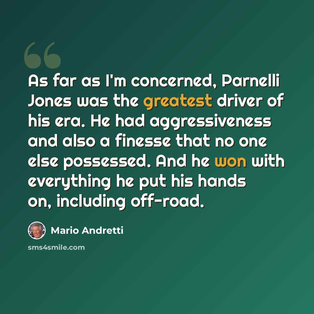 “As far as I'm concerned, Parnelli Jones was the greatest driver of his era. He had aggressiveness and also a finesse that no one else possessed. And he won with everything he put his hands on, including off-road.” quote by Mario Andretti