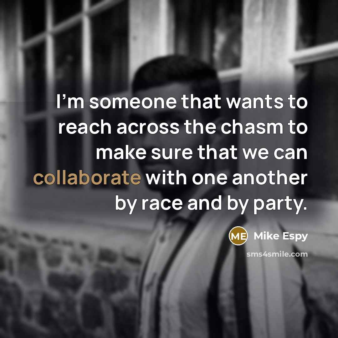 “I'm someone that wants to reach across the chasm to make sure that we can collaborate with one another by race and by party.” quote by Mike Espy