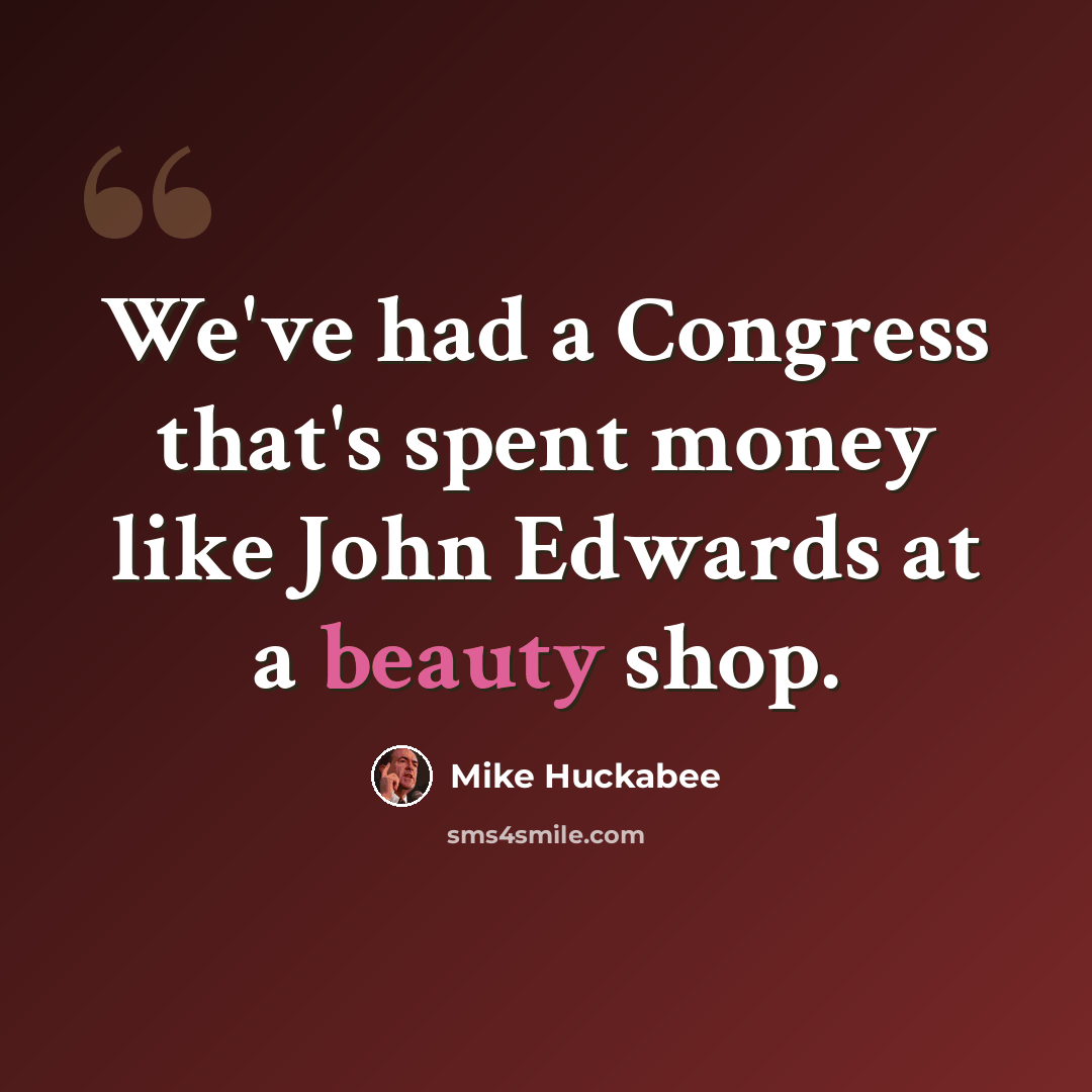 “We've had a Congress that's spent money like John Edwards at a beauty shop.” quote by Mike Huckabee