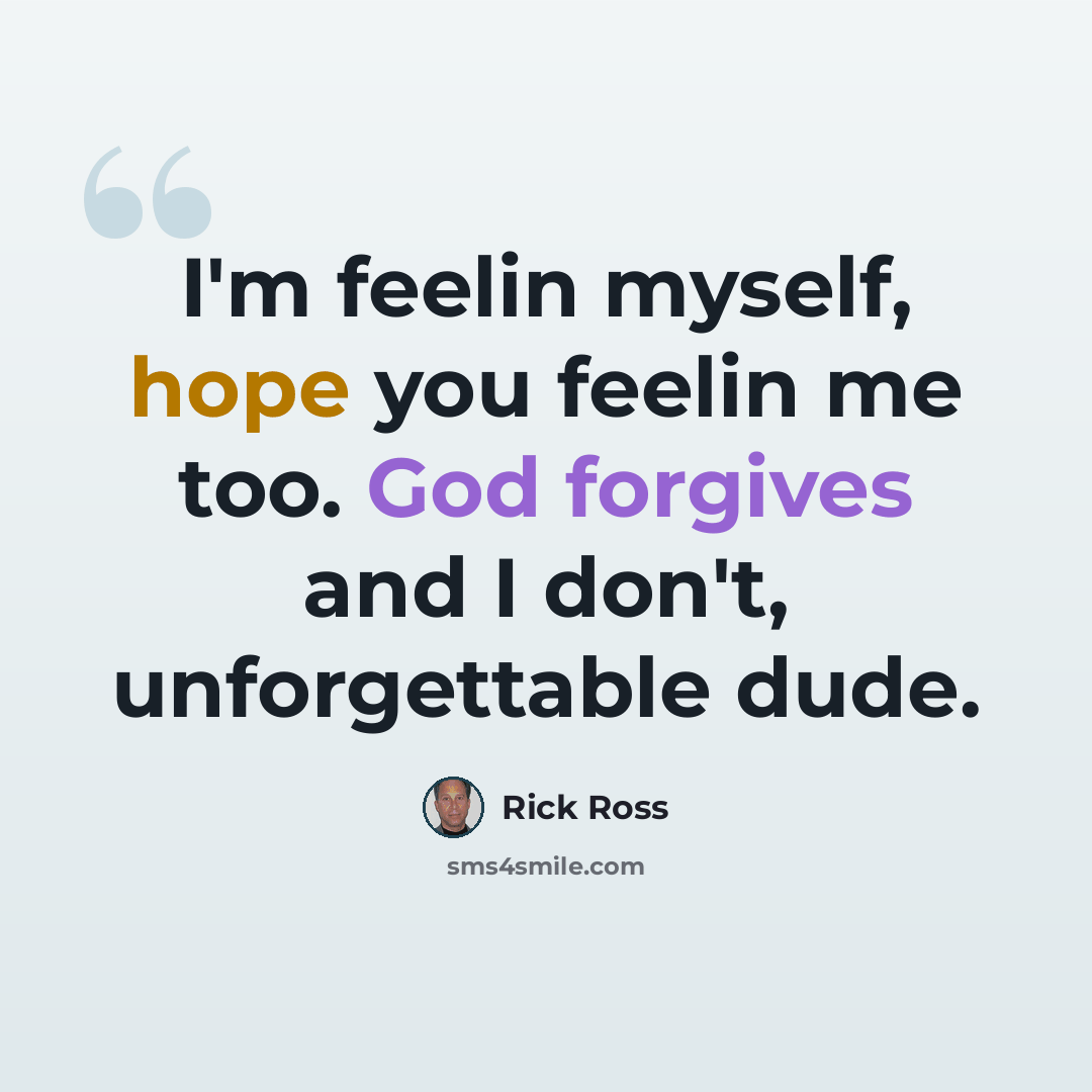 “I'm feelin myself, hope you feelin me too. God forgives and I don't, unforgettable dude.” quote by Rick Ross