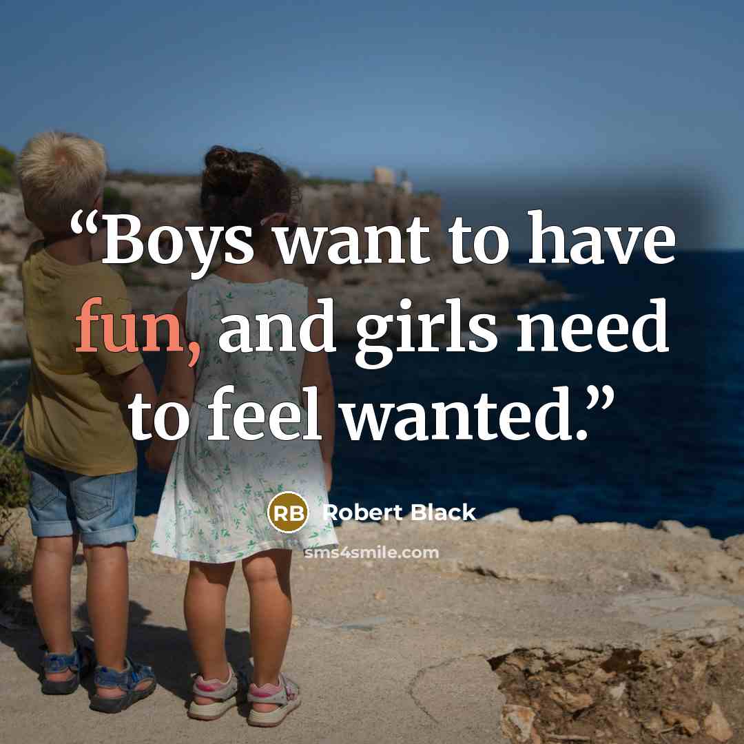 “Boys want to have fun, and girls need to feel wanted.” quote by Robert Black