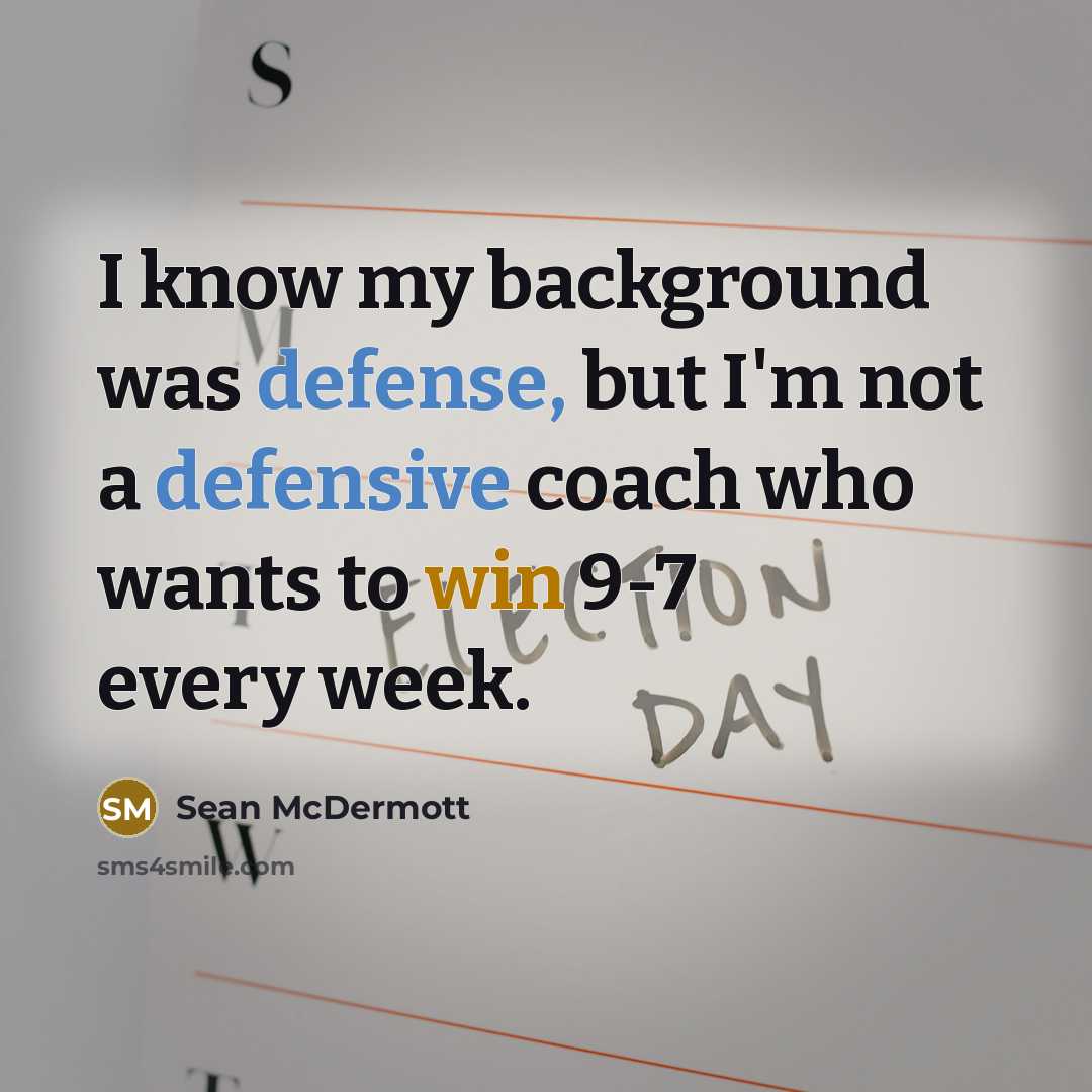“I know my background was defense, but I'm not a defensive coach who wants to win 9-7 every week.” quote by Sean McDermott
