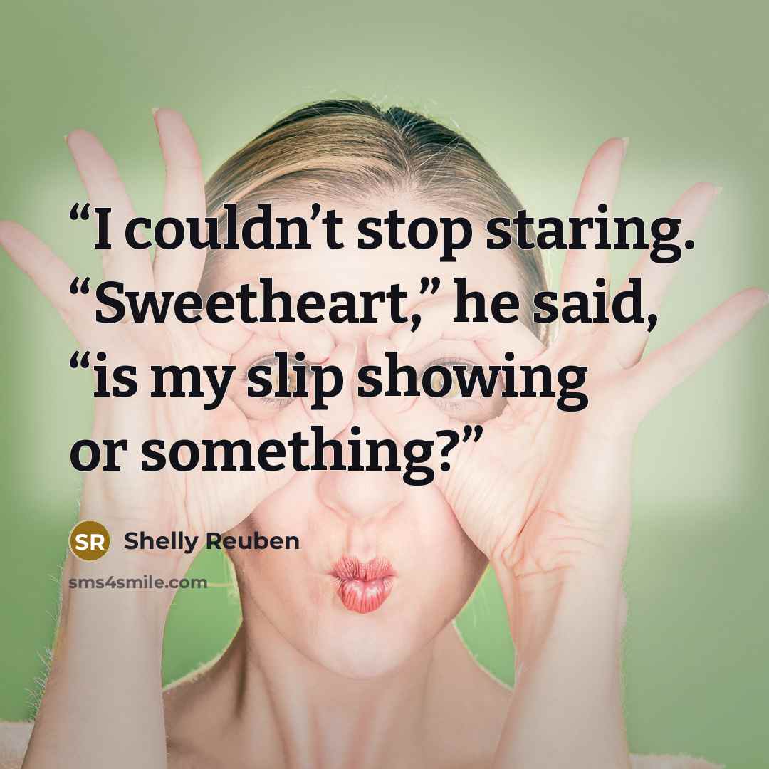 “I couldn’t stop staring. “Sweetheart,” he said, “is my slip showing or something?” quote by Shelly Reuben
